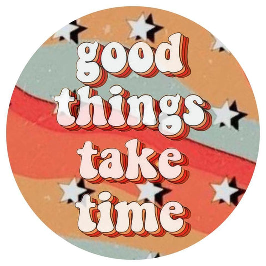 Good Things Take Time